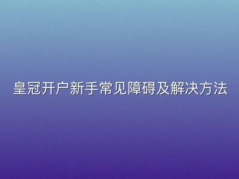 皇冠开户新手常见障碍及解决方法